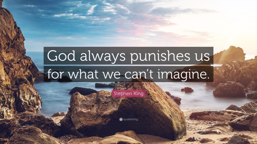 God always punishes us for what we can't imagine. Stephen King